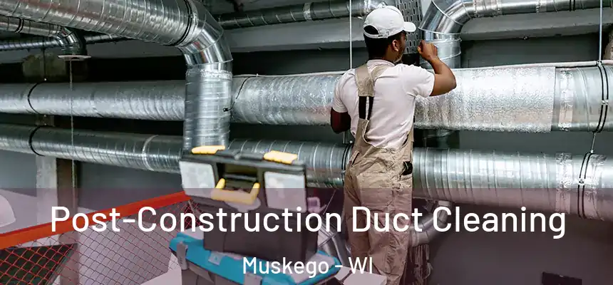 Post-Construction Duct Cleaning Muskego - WI